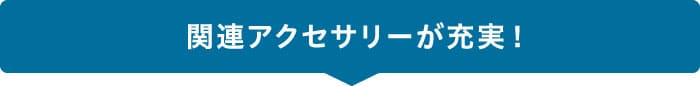 関連アクセサリーが充実!